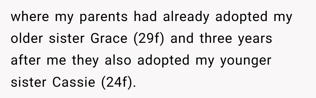 Long-Lost Sibling Crashes Woman's Peaceful Life With Wild Accusations where my parents had already adopted my older sister Grace (29f) and three years after me they also adopted my younger sister Cassie (24f).