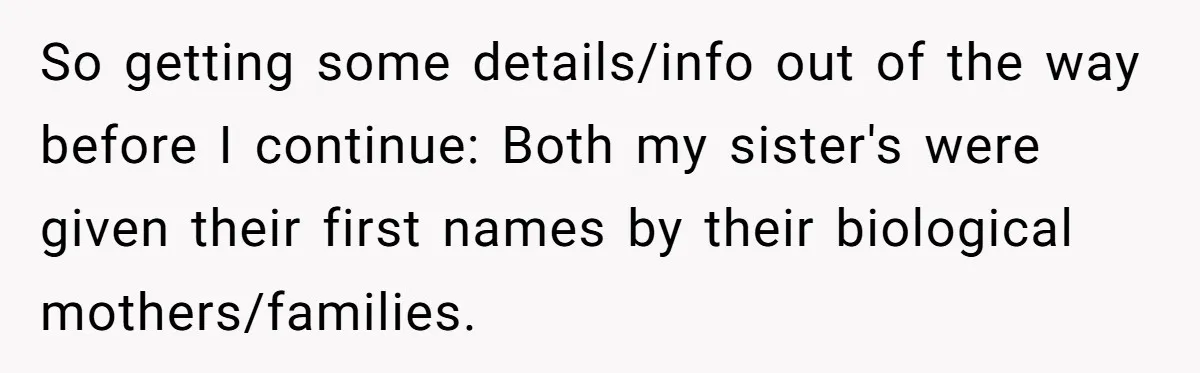 Long-Lost Sibling Crashes Woman's Peaceful Life With Wild Accusations So getting some details/info out of the way before I continue: Both my sister's were given their first names by their biological mothers/families.
