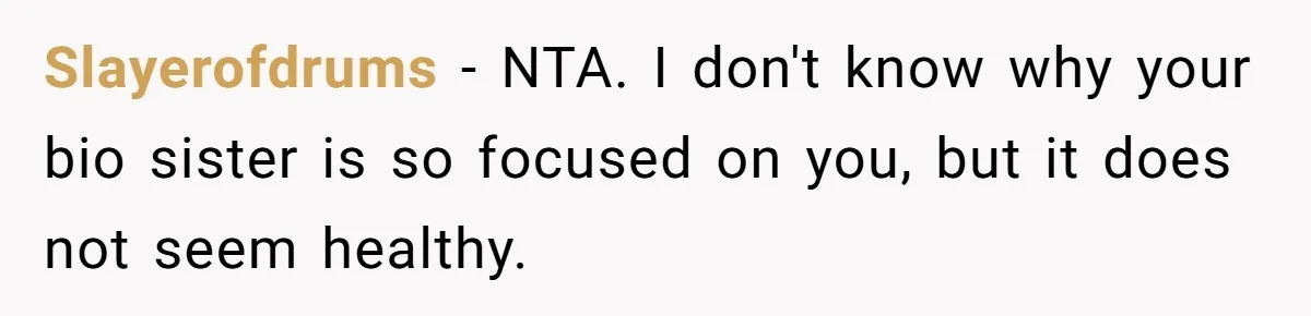 Long-Lost Sibling Crashes Woman's Peaceful Life With Wild Accusations Slayerofdrums − NTA. I don't know why your bio sister is so focused on you, but it does not seem healthy.