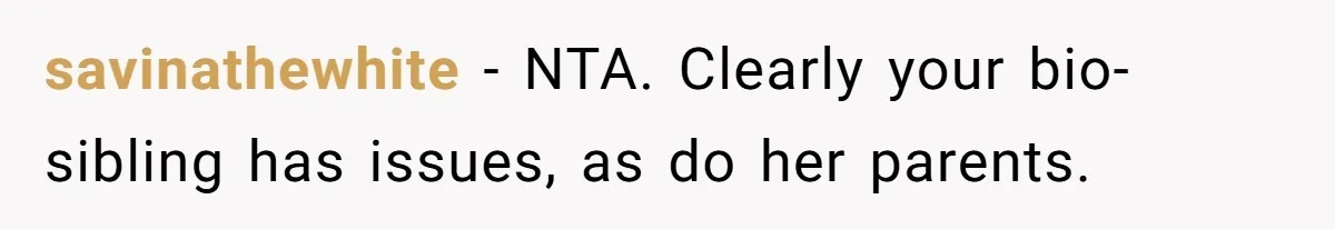 Long-Lost Sibling Crashes Woman's Peaceful Life With Wild Accusations savinathewhite − NTA. Clearly your bio-sibling has issues, as do her parents.