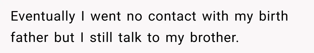 Long-Lost Sibling Crashes Woman's Peaceful Life With Wild Accusations Eventually I went no contact with my birth father but I still talk to my brother.