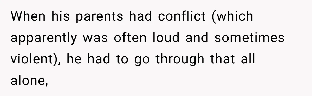 Long-Lost Sibling Crashes Woman's Peaceful Life With Wild Accusations When his parents had conflict (which apparently was often loud and sometimes violent), he had to go through that all alone,