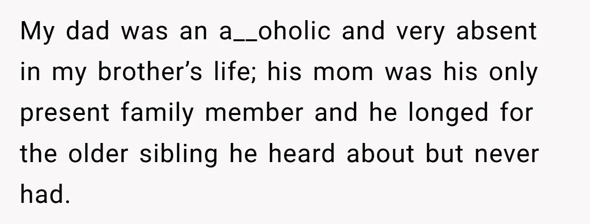 Long-Lost Sibling Crashes Woman's Peaceful Life With Wild Accusations My dad was an a__oholic and very absent in my brother’s life; his mom was his only present family member and he longed for the older sibling he heard about...