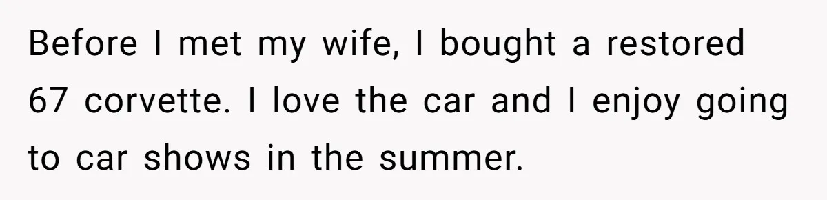 Husband Refuses To Sell His Prized Vintage Car Despite A Sudden Family Safety Crisis Before I met my wife, I bought a restored 67 corvette. I love the car and I enjoy going to car shows in the summer.
