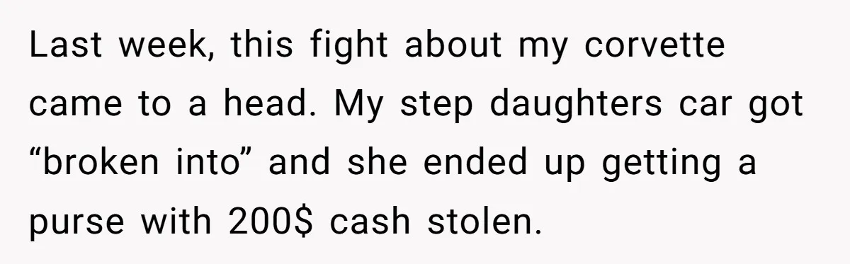 Husband Refuses To Sell His Prized Vintage Car Despite A Sudden Family Safety Crisis Last week, this fight about my corvette came to a head. My step daughters car got “broken into” and she ended up getting a purse with 200$ cash stolen.