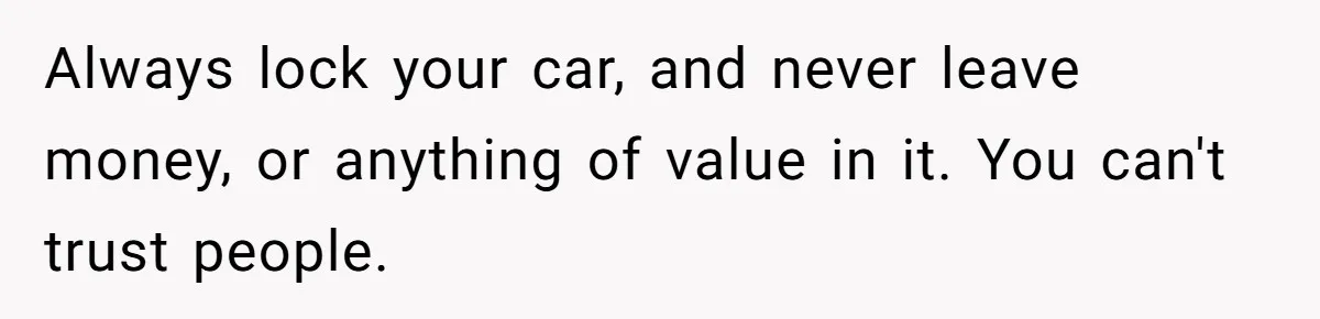 Husband Refuses To Sell His Prized Vintage Car Despite A Sudden Family Safety Crisis Always lock your car, and never leave money, or anything of value in it. You can't trust people.