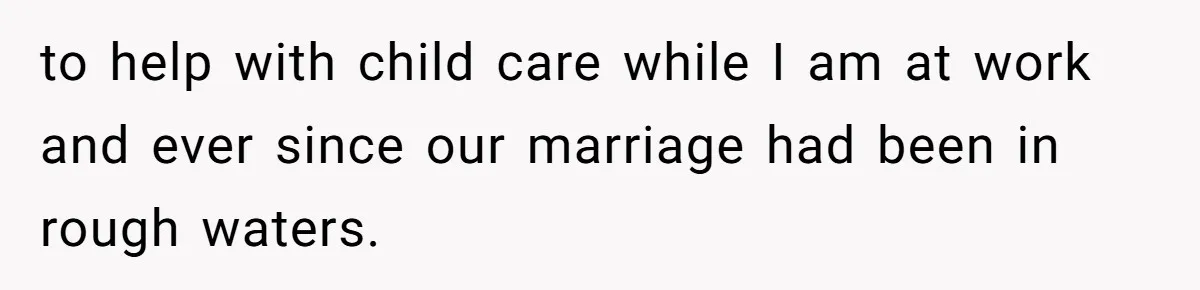 to help with child care while I am at work and ever since our marriage had been in rough waters.