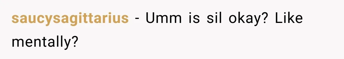 saucysagittarius − Umm is sil okay? Like mentally?