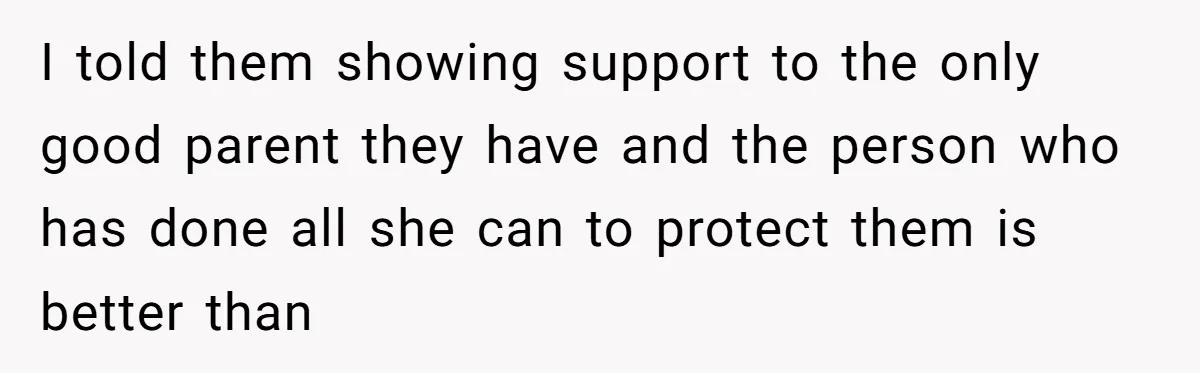She Stayed Close to Her Brother’s Ex for the Kids, Now His New Wife Wants Her to Choose Sides I told them showing support to the only good parent they have and the person who has done all she can to protect them is better than