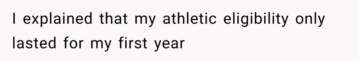 I explained that my athletic eligibility only lasted for my first year