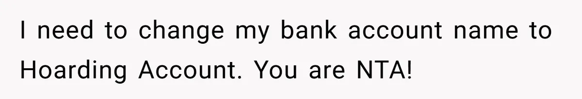 I need to change my bank account name to Hoarding Account. You are NTA!