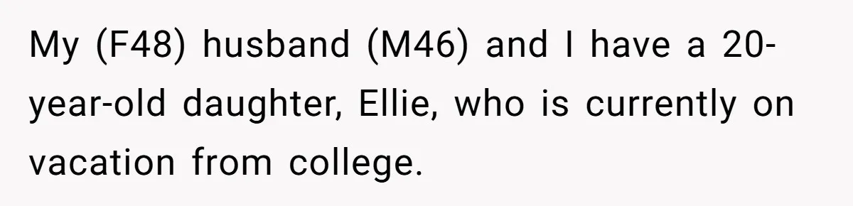 My (F48) husband (M46) and I have a 20-year-old daughter, Ellie, who is currently on vacation from college.