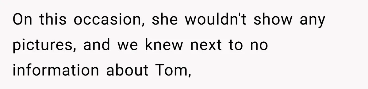 On this occasion, she wouldn't show any pictures, and we knew next to no information about Tom,