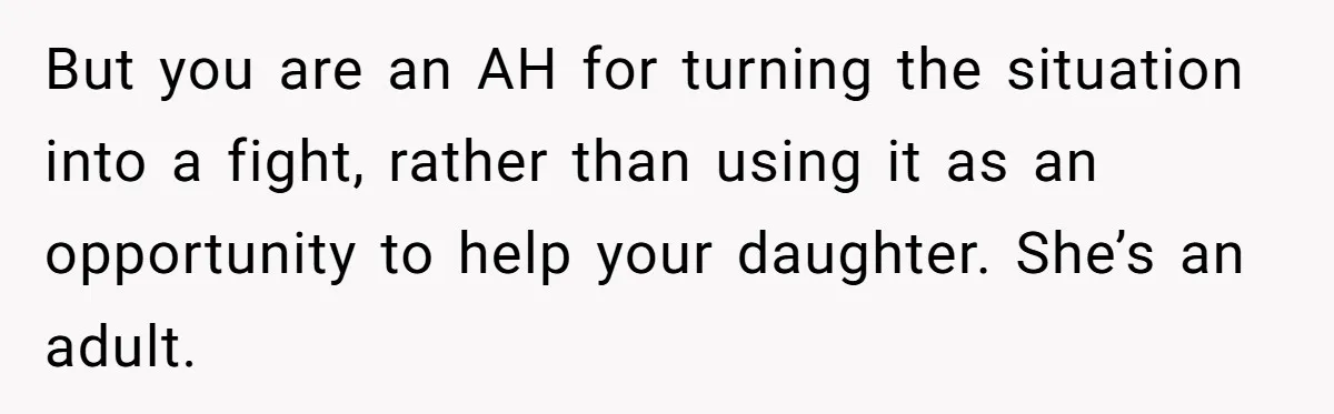 But you are an AH for turning the situation into a fight, rather than using it as an opportunity to help your daughter. She’s an adult.