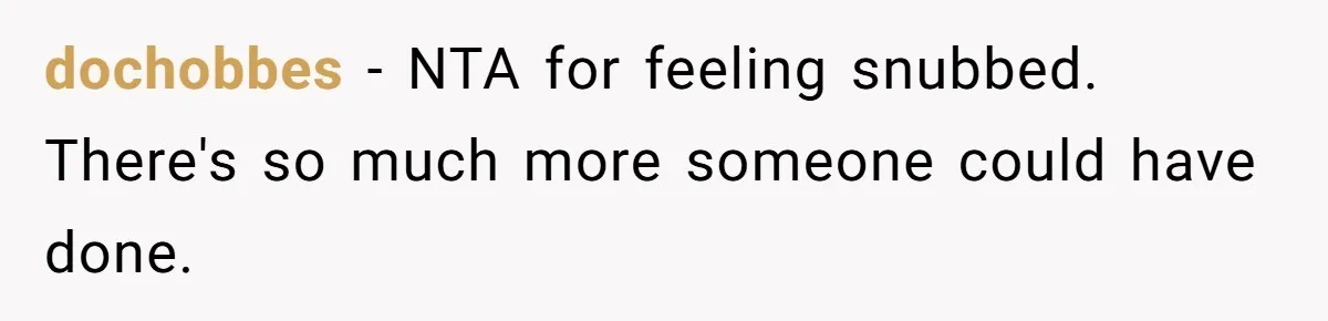 dochobbes − NTA for feeling snubbed. There's so much more someone could have done.