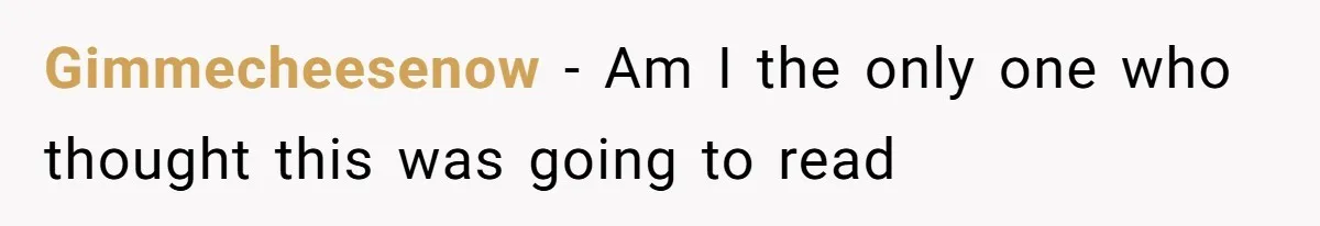 Gimmecheesenow − Am I the only one who thought this was going to read