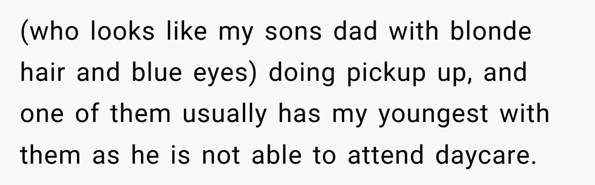 She Was Told She Couldn’t Be Her Own Child’s Mother, and That’s When Everything Boiled Over (who looks like my sons dad with blonde hair and blue eyes) doing pickup up, and one of them usually has my youngest with them as he is not able...