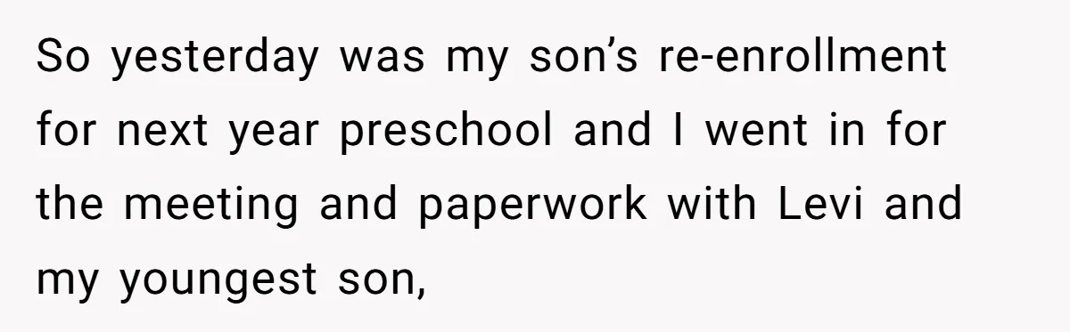 She Was Told She Couldn’t Be Her Own Child’s Mother, and That’s When Everything Boiled Over So yesterday was my son’s re-enrollment for next year preschool and I went in for the meeting and paperwork with Levi and my youngest son,