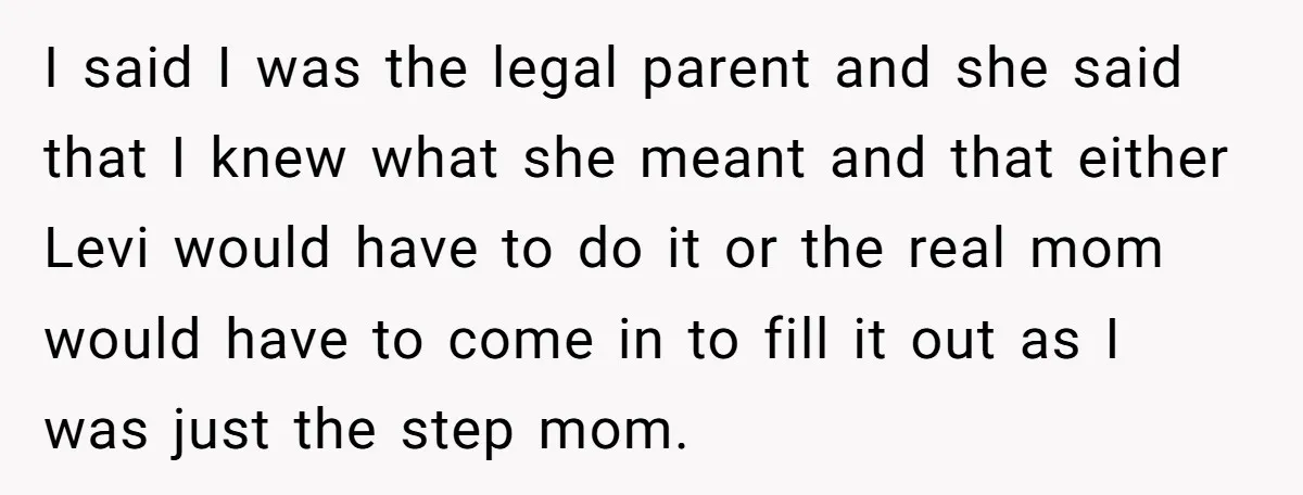She Was Told She Couldn’t Be Her Own Child’s Mother, and That’s When Everything Boiled Over I said I was the legal parent and she said that I knew what she meant and that either Levi would have to do it or the real mom would...
