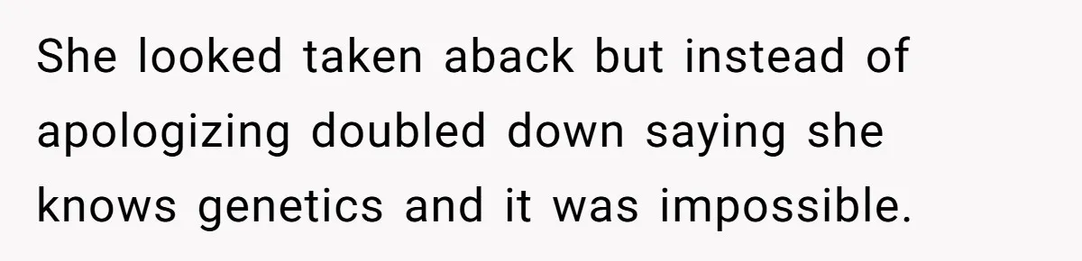 She Was Told She Couldn’t Be Her Own Child’s Mother, and That’s When Everything Boiled Over She looked taken aback but instead of apologizing doubled down saying she knows genetics and it was impossible.