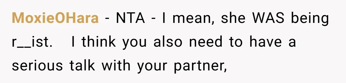 She Was Told She Couldn’t Be Her Own Child’s Mother, and That’s When Everything Boiled Over MoxieOHara − NTA - I mean, she WAS being r__ist. I think you also need to have a serious talk with your partner,