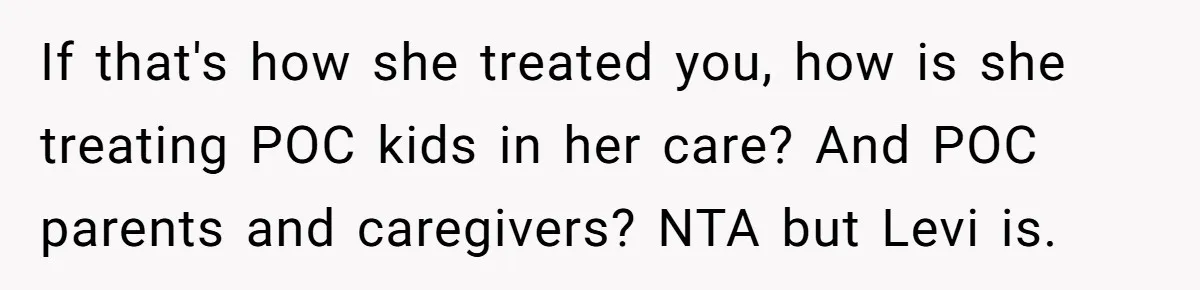 She Was Told She Couldn’t Be Her Own Child’s Mother, and That’s When Everything Boiled Over If that's how she treated you, how is she treating POC kids in her care? And POC parents and caregivers? NTA but Levi is.
