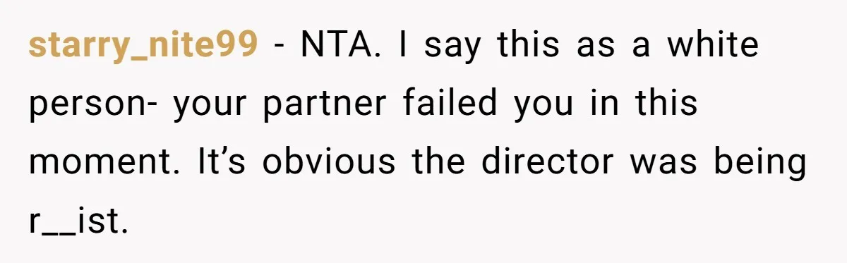 She Was Told She Couldn’t Be Her Own Child’s Mother, and That’s When Everything Boiled Over starry_nite99 − NTA. I say this as a white person- your partner failed you in this moment. It’s obvious the director was being r__ist.