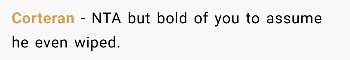 Corteran − NTA but bold of you to assume he even wiped.