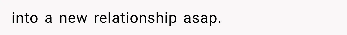 into a new relationship asap.