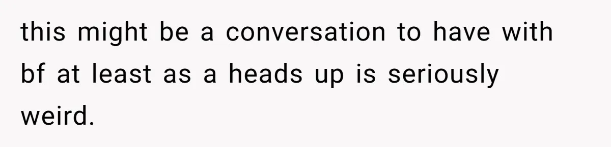 this might be a conversation to have with bf at least as a heads up is seriously weird.