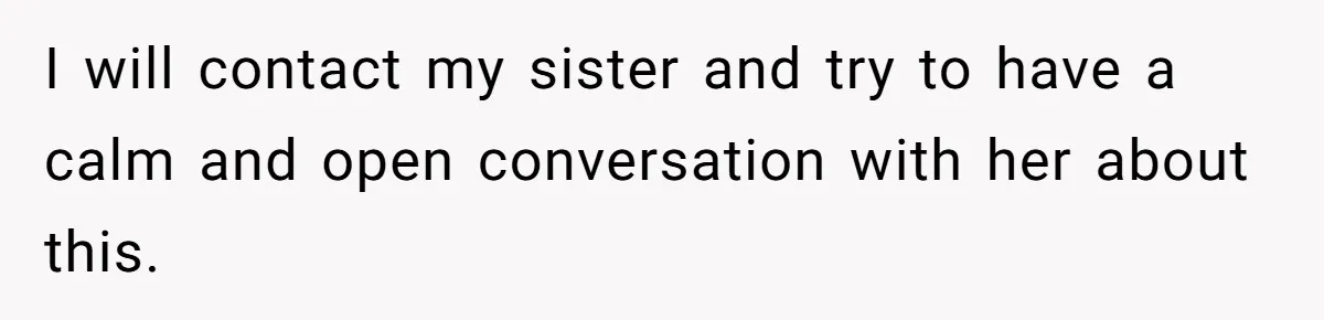A Woman Told Her Pregnant Sister Not to Use Her Daughter’s Name, and It Sparked a Painful Family Divide I will contact my sister and try to have a calm and open conversation with her about this.