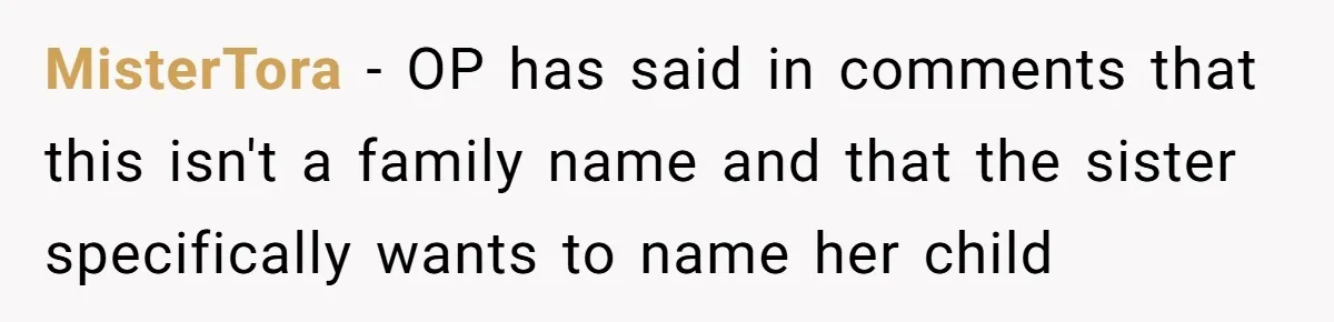 A Woman Told Her Pregnant Sister Not to Use Her Daughter’s Name, and It Sparked a Painful Family Divide MisterTora − OP has said in comments that this isn't a family name and that the sister specifically wants to name her child