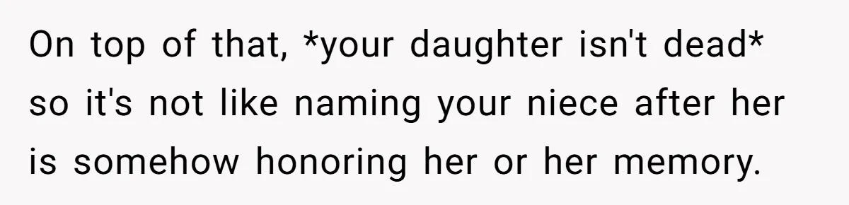 A Woman Told Her Pregnant Sister Not to Use Her Daughter’s Name, and It Sparked a Painful Family Divide On top of that, *your daughter isn't dead* so it's not like naming your niece after her is somehow honoring her or her memory.