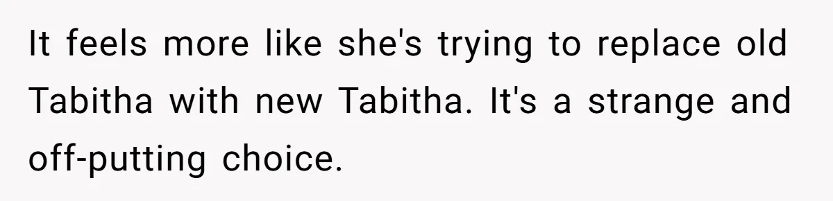 A Woman Told Her Pregnant Sister Not to Use Her Daughter’s Name, and It Sparked a Painful Family Divide It feels more like she's trying to replace old Tabitha with new Tabitha. It's a strange and off-putting choice.
