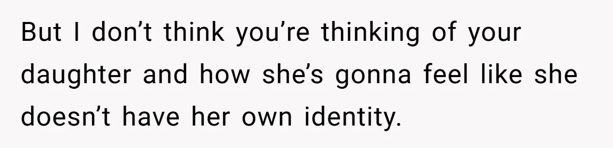 A Woman Told Her Pregnant Sister Not to Use Her Daughter’s Name, and It Sparked a Painful Family Divide But I don’t think you’re thinking of your daughter and how she’s gonna feel like she doesn’t have her own identity.