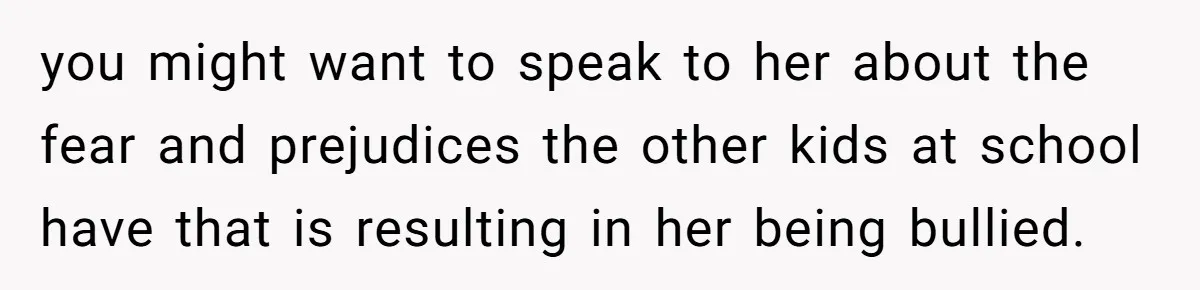 He Taught His Daughter Arabic to Honor Her Roots, Then She Got Bullied and His Wife Blamed Him you might want to speak to her about the fear and prejudices the other kids at school have that is resulting in her being bullied.