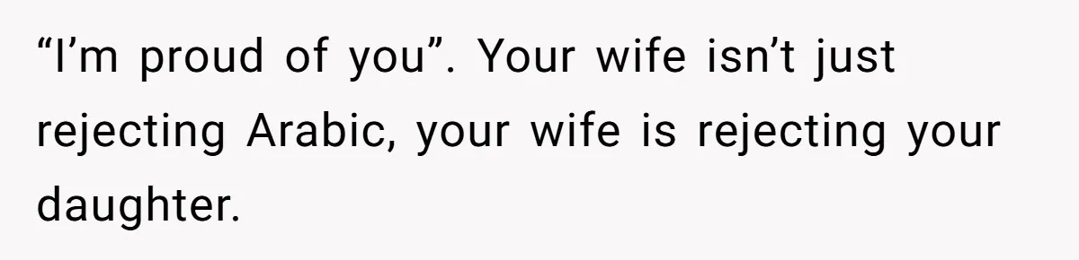 He Taught His Daughter Arabic to Honor Her Roots, Then She Got Bullied and His Wife Blamed Him “I’m proud of you”. Your wife isn’t just rejecting Arabic, your wife is rejecting your daughter.