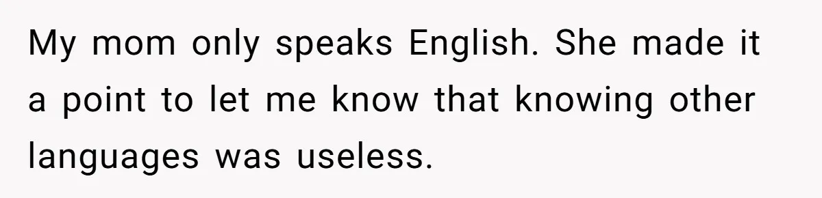He Taught His Daughter Arabic to Honor Her Roots, Then She Got Bullied and His Wife Blamed Him My mom only speaks English. She made it a point to let me know that knowing other languages was useless.