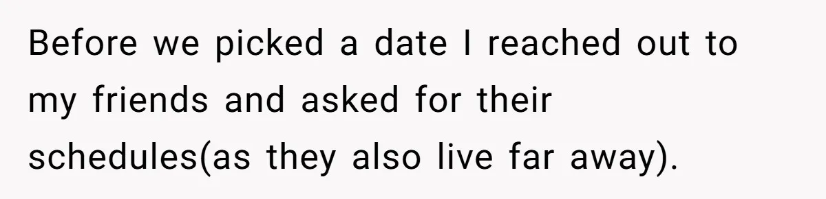 She Asked Her Friend to Change a Wedding Date, and It Sparked a Quiet Friendship Test Before we picked a date I reached out to my friends and asked for their schedules(as they also live far away).