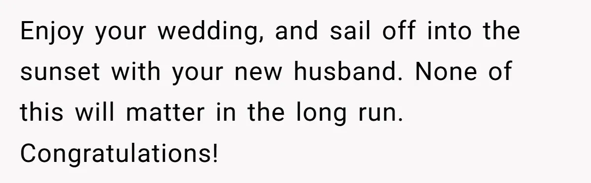 She Asked Her Friend to Change a Wedding Date, and It Sparked a Quiet Friendship Test Enjoy your wedding, and sail off into the sunset with your new husband. None of this will matter in the long run. Congratulations!