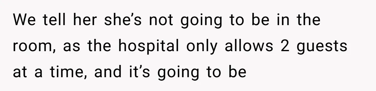 Pregnant Women Chooses Her Mother And Husband For The Delivery Room, But Her MIL’s Overreaction Causes Family Drama We tell her she’s not going to be in the room, as the hospital only allows 2 guests at a time, and it’s going to be