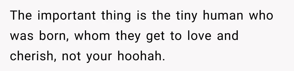 Pregnant Women Chooses Her Mother And Husband For The Delivery Room, But Her MIL’s Overreaction Causes Family Drama The important thing is the tiny human who was born, whom they get to love and cherish, not your hoohah.