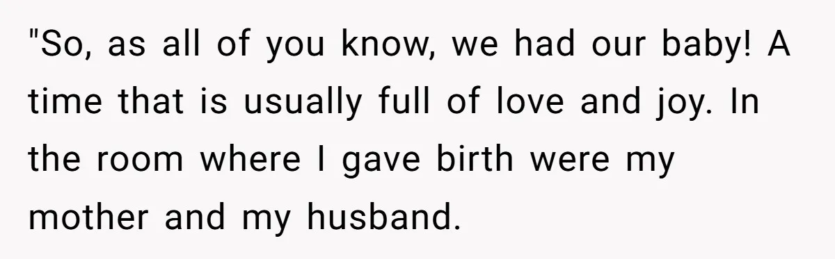 Pregnant Women Chooses Her Mother And Husband For The Delivery Room, But Her MIL’s Overreaction Causes Family Drama "So, as all of you know, we had our baby! A time that is usually full of love and joy. In the room where I gave birth were my mother...