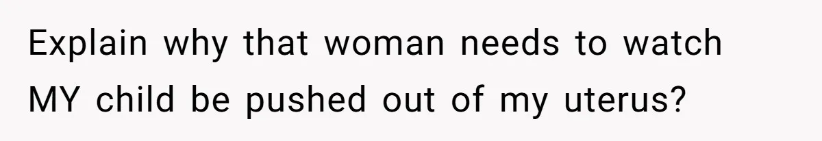 Pregnant Women Chooses Her Mother And Husband For The Delivery Room, But Her MIL’s Overreaction Causes Family Drama Explain why that woman needs to watch MY child be pushed out of my uterus?