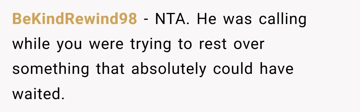 A Man Wouldn’t Let His Nephew Sleep Over Netflix, So the Nephew Finally Drew the Line BeKindRewind98 − NTA. He was calling while you were trying to rest over something that absolutely could have waited.