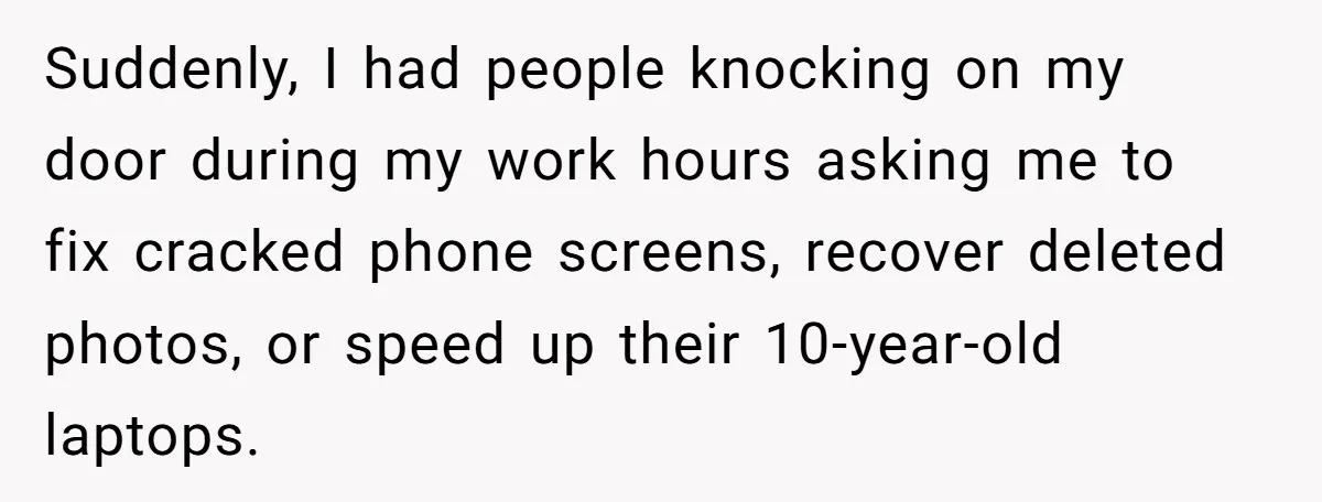 He Fixed One Printer for Free, Then His Neighbor Turned Him Into the Building’s Unpaid IT Guy Suddenly, I had people knocking on my door during my work hours asking me to fix cracked phone screens, recover deleted photos, or speed up their 10-year-old laptops.