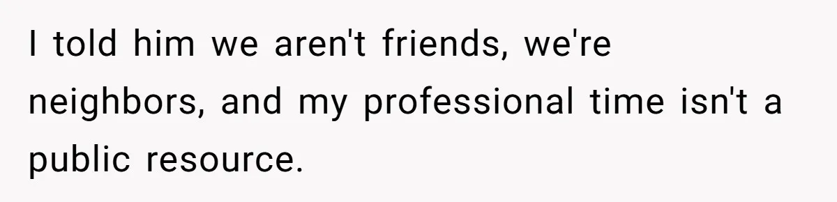 He Fixed One Printer for Free, Then His Neighbor Turned Him Into the Building’s Unpaid IT Guy I told him we aren't friends, we're neighbors, and my professional time isn't a public resource.