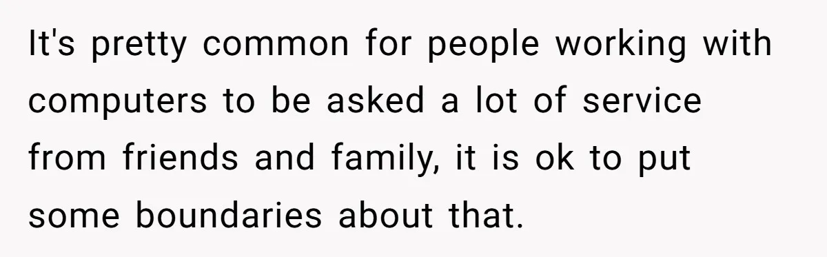 He Fixed One Printer for Free, Then His Neighbor Turned Him Into the Building’s Unpaid IT Guy It's pretty common for people working with computers to be asked a lot of service from friends and family, it is ok to put some boundaries about that.