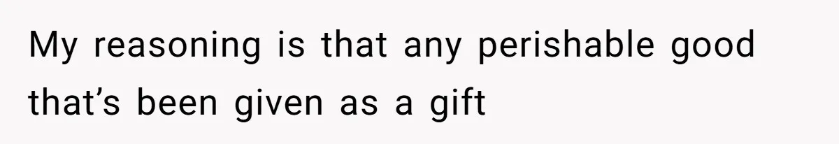 Father Accuses Daughter Of Being Selfish For Not Sacrificing Her Health To Bake Two Cakes My reasoning is that any perishable good that’s been given as a gift