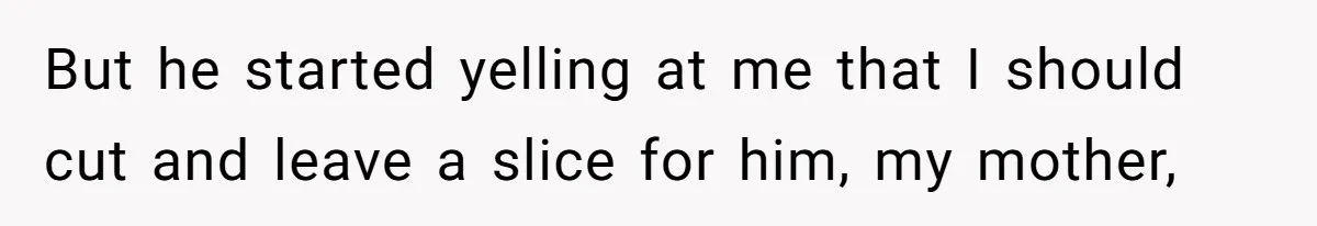 Father Accuses Daughter Of Being Selfish For Not Sacrificing Her Health To Bake Two Cakes But he started yelling at me that I should cut and leave a slice for him, my mother,